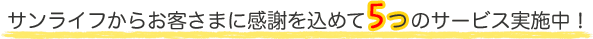 サンライフからお客さまに感謝を込めて5つのサービス実施中！